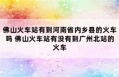 佛山火车站有到河南省内乡县的火车吗 佛山火车站有没有到广州北站的火车